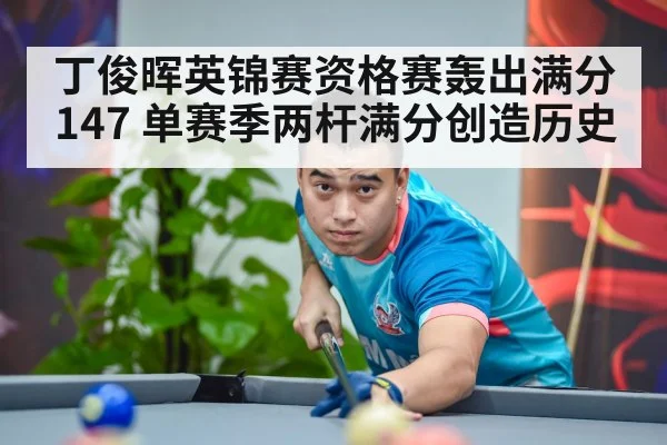丁俊晖英锦赛资格赛轰出满分147 单赛季两杆满分创造历史