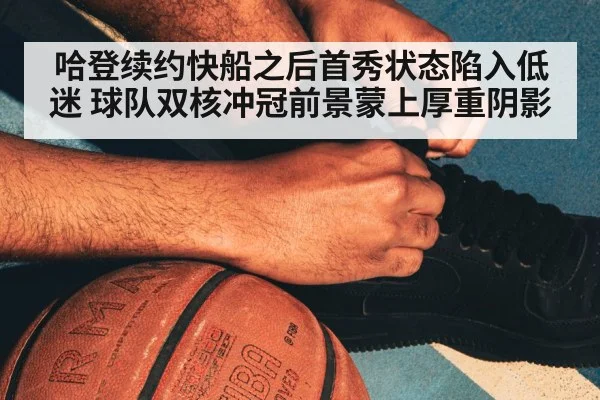 哈登续约快船之后首秀状态陷入低迷 球队双核冲冠前景蒙上厚重阴影